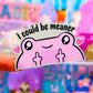 Waterproof Sticker - I Could Be Meaner Froggy