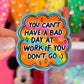 NEW! Waterproof Sticker - You Can't Have A Bad Day At Work If You Don't Go
