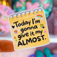 NEW! Waterproof Sticker - Today I'm Gonna Give It My Almost