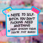 Waterproof Sticker - NOTE TO SELF: You Don't Need Anything, You're Just Bored