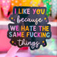 Waterproof Sticker - I Like You Because We Hate The Same Things