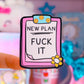 Waterproof Sticker - NEW PLAN: F*CK IT