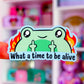 Waterproof Sticker - What A Time To Be Alive FROGGY