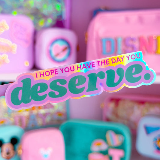 Waterproof Sticker - I Hope You Have The Day You DESERVE