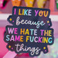 Waterproof Sticker - I Like You Because We Hate The Same Things